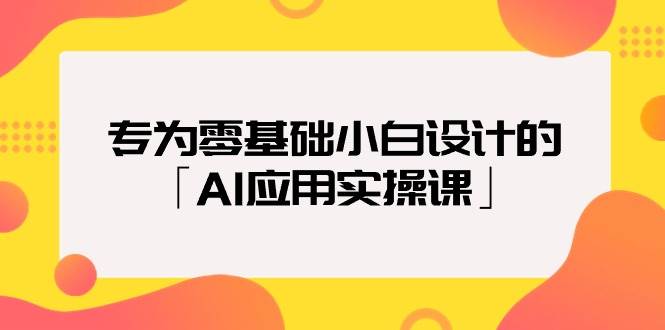 专为零基础小白设计的「AI应用实操课」-舒阳传媒网