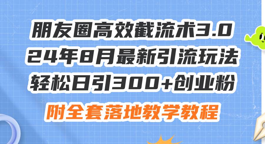 朋友圈高效截流术3.0，24年8月最新引流玩法，轻松日引300+创业粉，附全…-舒阳传媒网