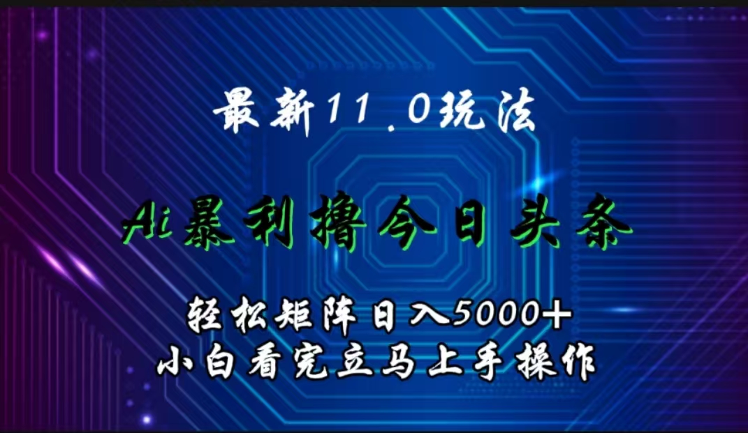 最新11.0玩法 AI辅助撸今日头条轻松实现矩阵日入5000+小白看完即可上手矩阵操作-舒阳传媒网