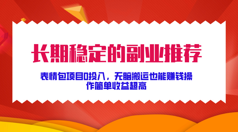长期稳定的副业推荐！表情包项目0投入，无脑搬运也能赚钱，操作简单收益超高-舒阳传媒网