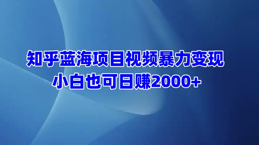 知乎蓝海项目视频暴力变现  小白也可日赚2000+-舒阳传媒网