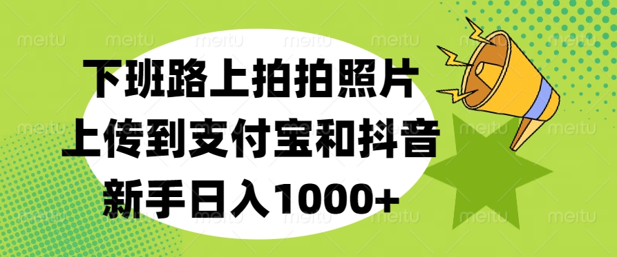 下班路上拍拍照片，上传到支付宝和抖音，新手日入1000+-舒阳传媒网