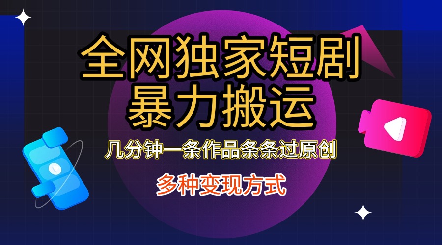 全网独家短剧暴力搬运，只需要几分钟一条作品条条过原创，多种变现方式-舒阳传媒网