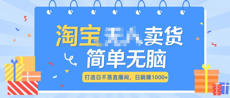 最新淘宝无人卖货7.0，简单无脑，小白易操作，日躺赚1000+-舒阳传媒网