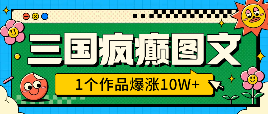 三国疯癫图文，1个作品爆涨10W+，3分钟教会你，趁着风口无脑冲（附详细教学）-舒阳传媒网