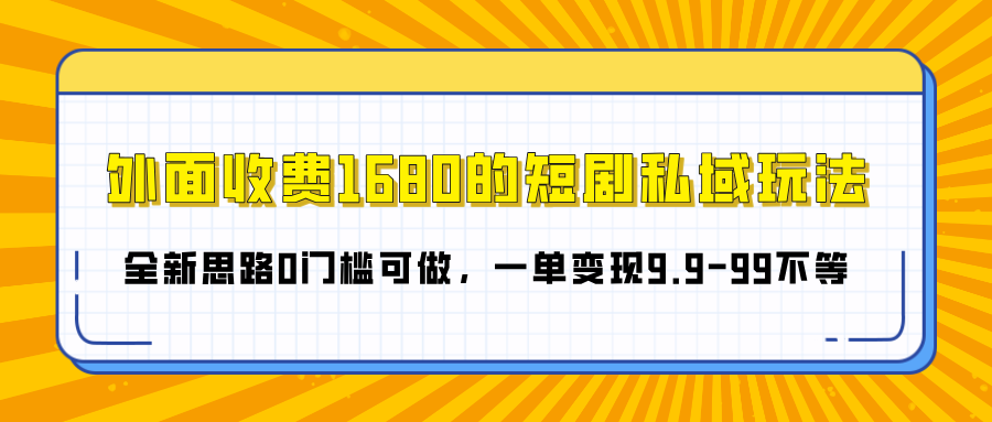 外面收费1680的短剧私域玩法，全新思路0门槛可做，一单变现9.9-99不等-舒阳传媒网