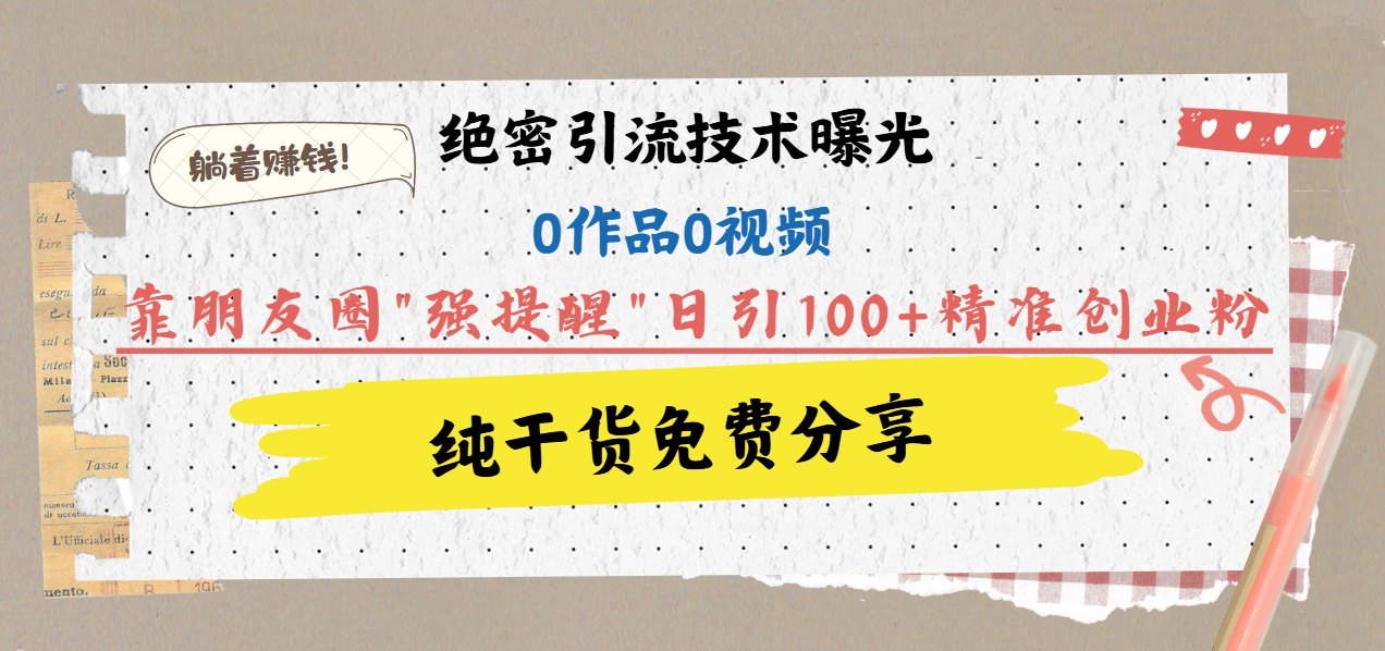 绝密引流技术曝光：0作品0视频，靠朋友圈”强提醒”日引100+精准创业粉，躺着赚钱！-舒阳传媒网
