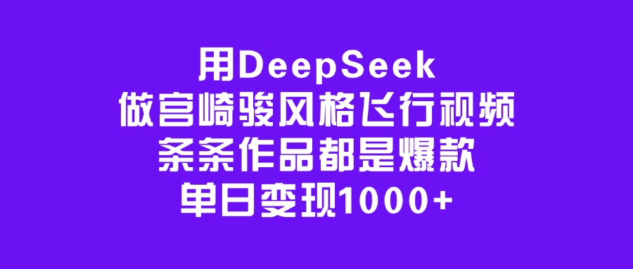 用DeepSeek做宫崎骏风格飞行视频，条条作品都是爆款，单日变现1000+-舒阳传媒网