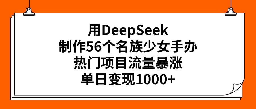 用DeepSeek制作56个名族少女手办，热门项目流量暴涨，单日变现1000+-舒阳传媒网