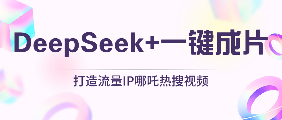 绝了，DeepSeek+一键成片，一分钟轻松打造AI热搜视频，结合流量IP哪吒，轻松日入500+-舒阳传媒网