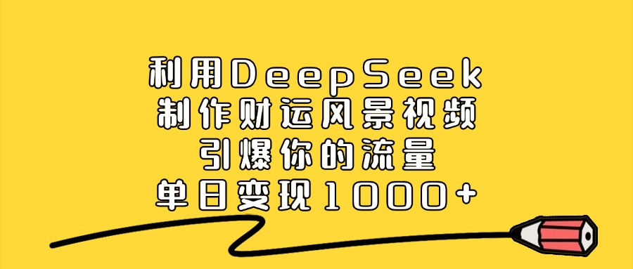 利用DeepSeek制作财运风景视频，引爆你的流量，单日变现1000+-舒阳传媒网