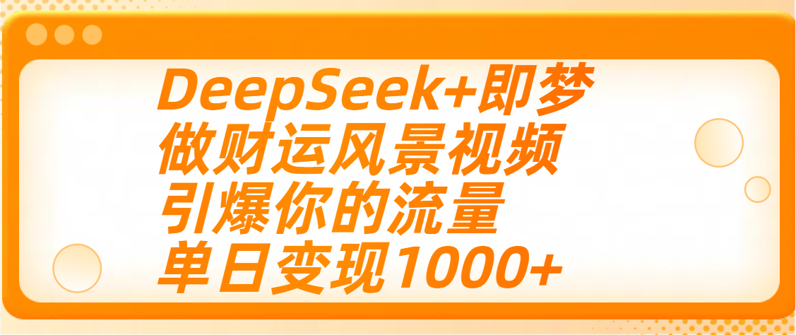 用DeepSeek+即梦制作财运风景视频，引爆你的流量，单日变现1000+-舒阳传媒网