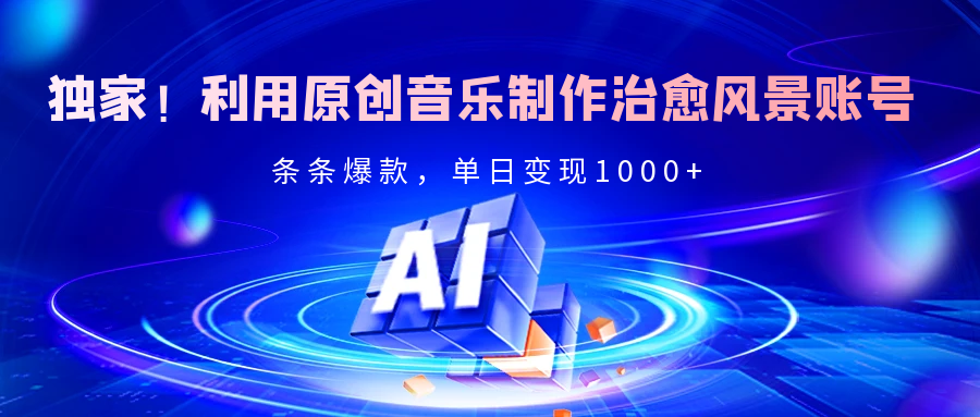 独家！利用原创音乐制作治愈风景账号，条条爆款，单日变现2000+-舒阳传媒网