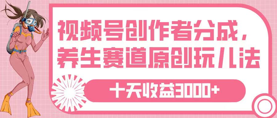 视频号创作者分成，养生赛道原创玩儿法，十条收益 3000➕-舒阳传媒网