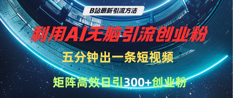 B站最新引流方法，利用AI无脑引流创业粉，五分钟一条作品，矩阵高效日引300家精准创业粉-舒阳传媒网