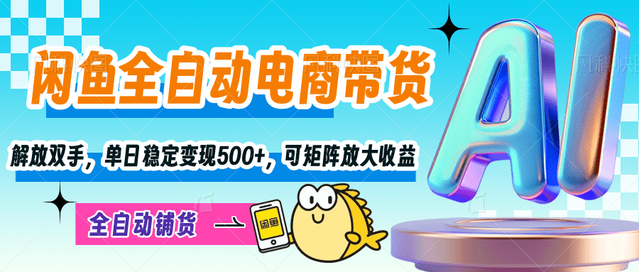 【闲鱼全自动电商带货】解放双手，单日稳定变现500+，可矩阵放大收益-舒阳传媒网