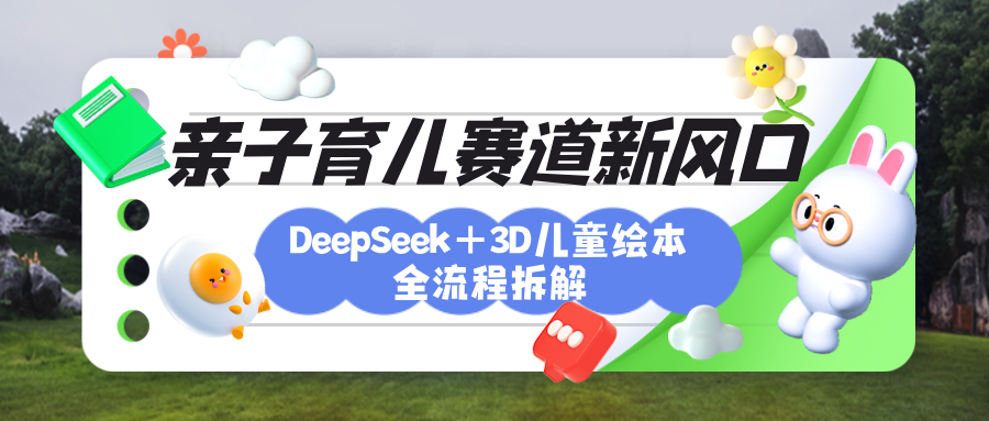 育儿赛道新风口：DeepSeek+3D绘本全流程拆解，月涨粉上万，还能培养亲子创造力-舒阳传媒网