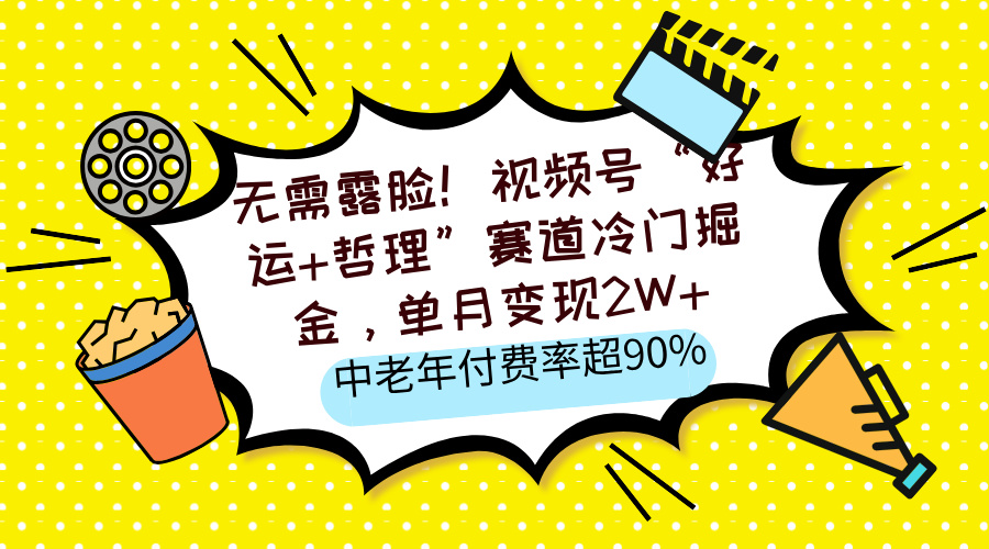无需露脸！视频号“好运+哲理”赛道冷门掘金，单月变现2W+，中老年付费率超90%-舒阳传媒网