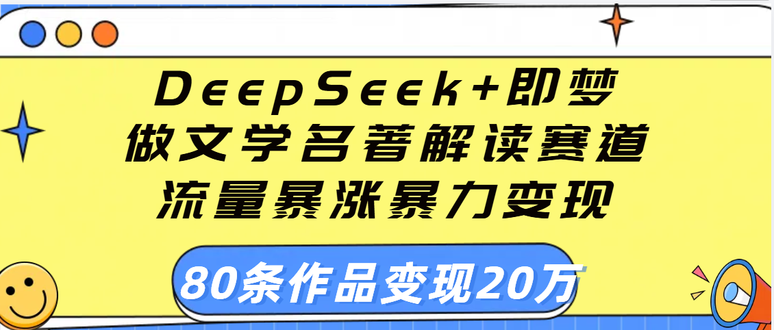 用DeepSeek+即梦做文学名著解读赛道，流量暴涨暴力变现，89条作品变现20万-舒阳传媒网