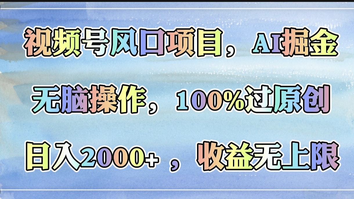 视频号风口项目，AI掘金，无脑操作，100%过原创，日入2000+，收益无上限-舒阳传媒网