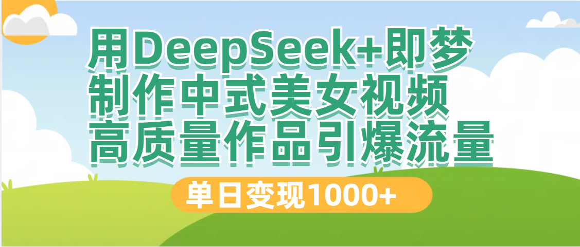 DeepSeek+即梦制作中式美女视频，高质量作品引爆流量，单日变现1000+-舒阳传媒网