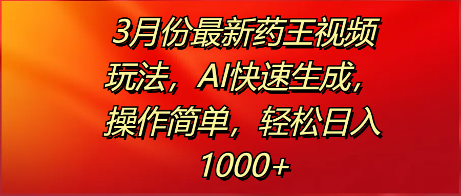 3月份最新药王视频玩法，AI快速生成，操作简单，轻松日入1000+-舒阳传媒网