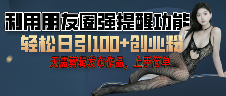 利用微信朋友圈”小红点”功能，引流精准创业粉，无需剪辑视频，发布作品，单人单日引流100+创业粉！-舒阳传媒网