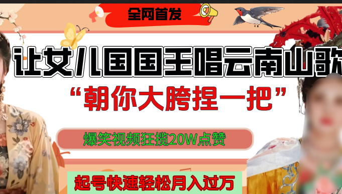 让女儿国国王开口唱云南山歌“朝你大垮捏一把”，爆笑视频狂揽点赞20W，熟练后起号快轻松月入过万！-舒阳传媒网