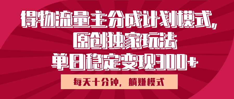 得物流量主原创独家玩法，每天操作十分钟，无脑躺赚，单日稳定变现多张-舒阳传媒网