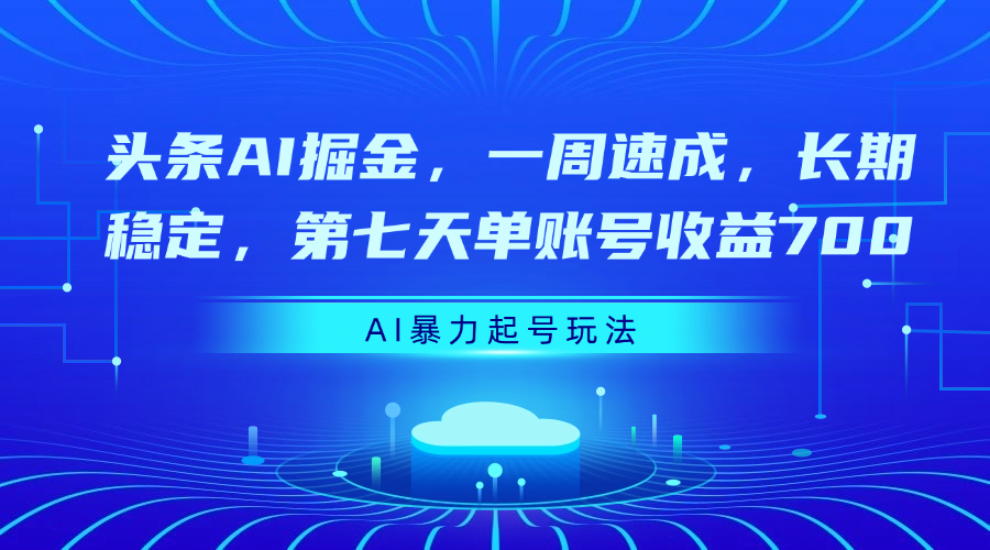 头条AI掘金，一周速成，长期稳定，第七天单账号收益700-舒阳传媒网