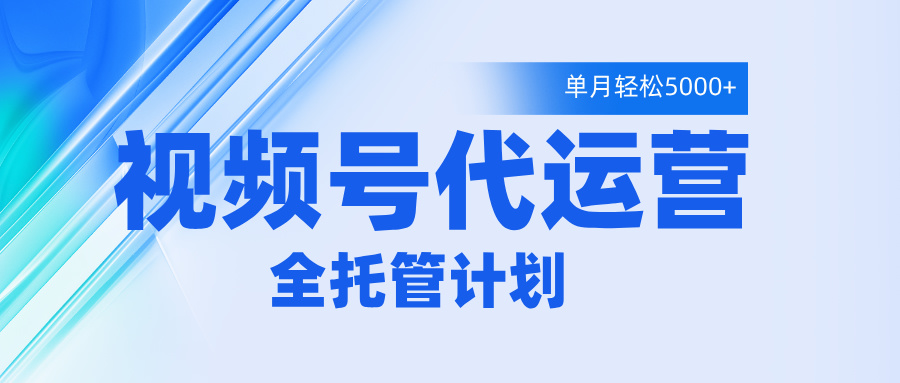 视频号代运营2.0，全程托管招募，单月轻松变现5000+-舒阳传媒网