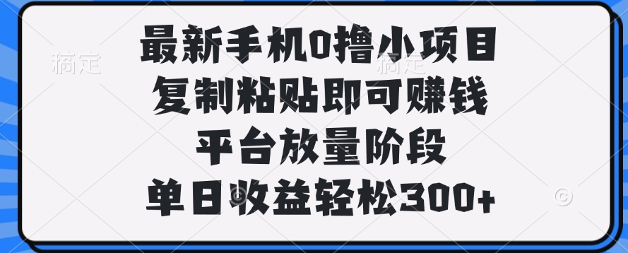 最新手机0撸小项目，复制粘贴即可赚钱，单日收益轻松300+-舒阳传媒网