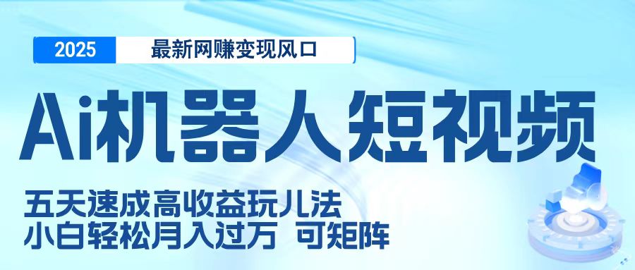 二零二五最新网赚变现风口，Ai 机器人短视频，五天速成高收益玩儿法，小白轻松月入过万，可矩阵-舒阳传媒网
