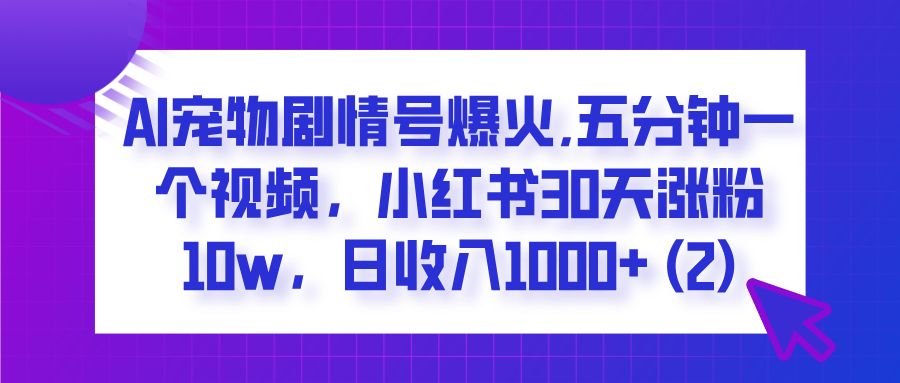  AI宠物剧情号爆火,五分钟一个视频，小红书30天涨粉10w，日收入1000+-舒阳传媒网