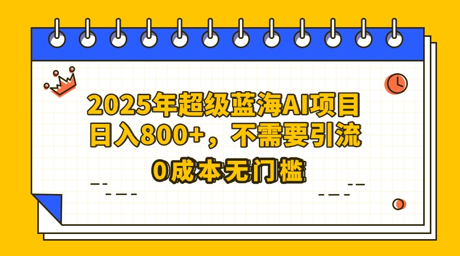 25年超级蓝海AI项目日入800+，不需要引流零成本-舒阳传媒网