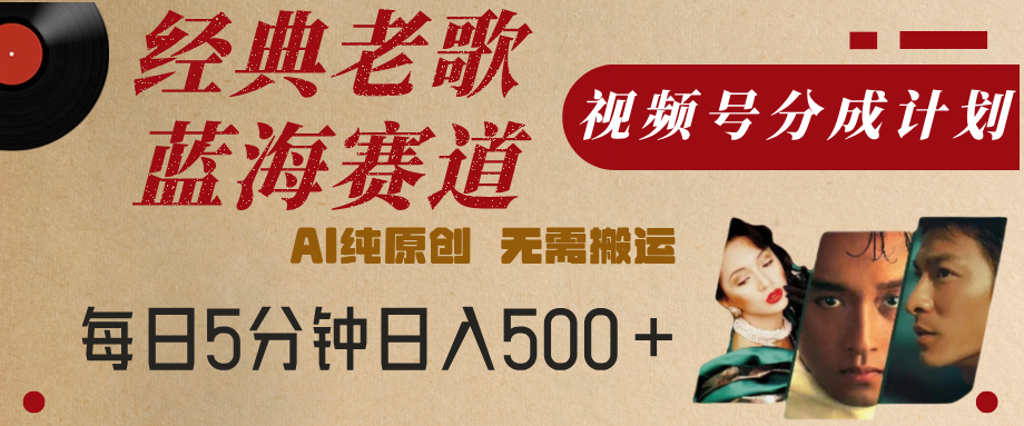 最新经典老歌赛道，视频号分成计划，收益拿到手软，AI纯原创，无需搬运，每天5分钟，单号日入500+-舒阳传媒网