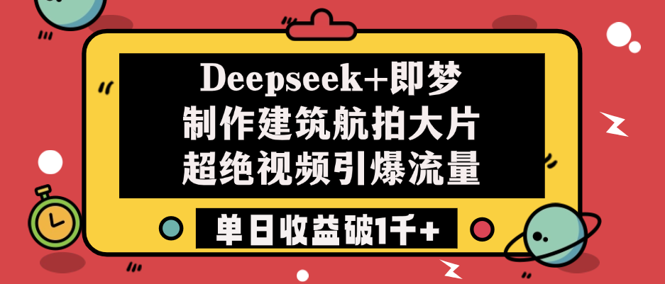 Deepseek+即梦制作建筑航拍大片，超绝视频引爆流量，单日收益破1千+-舒阳传媒网