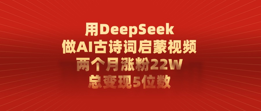 用DeepSeek制作AI古诗词启蒙视频，两个月涨粉22W，总变现5位数-舒阳传媒网