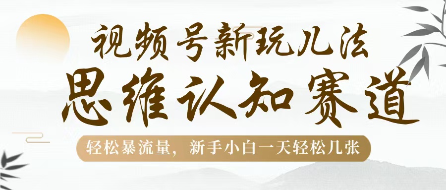 视频号新玩儿法，思维认知赛道，轻松暴流量，新手小白一天几张-舒阳传媒网