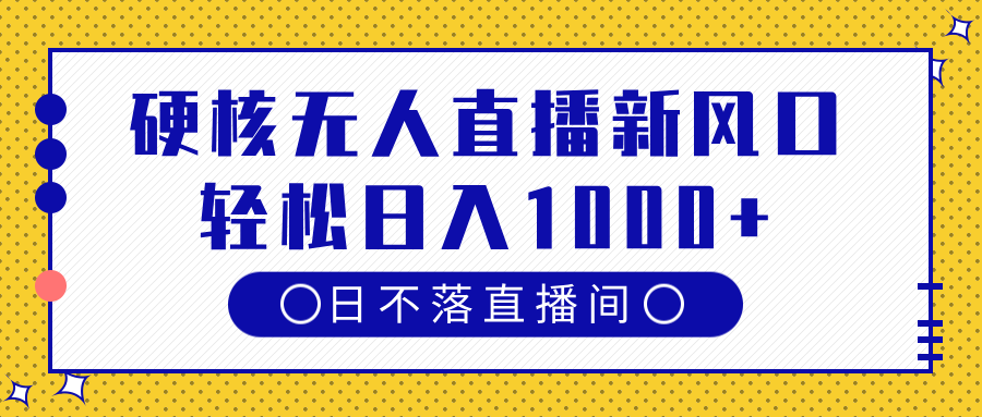 硬核无人直播新风口，日不落直播间，轻松日入1000+-舒阳传媒网