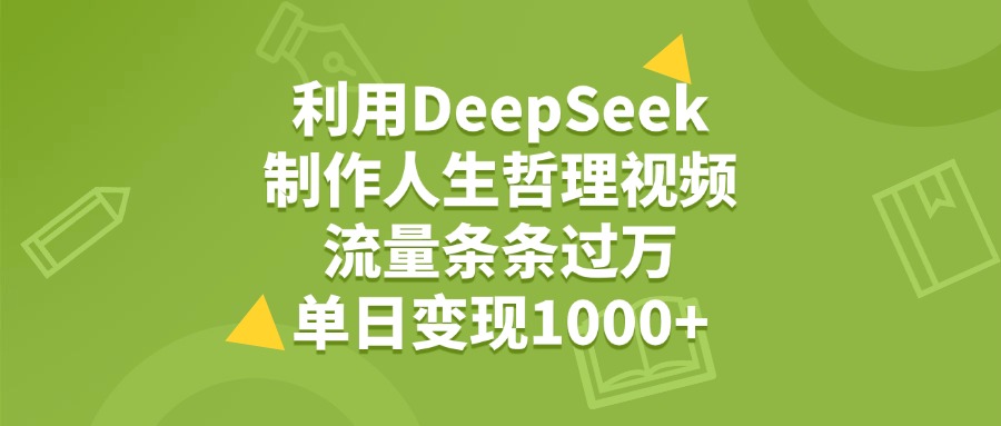 利用DeepSeek制作人生哲理视频，流量条条过万，单日变现1000+-舒阳传媒网