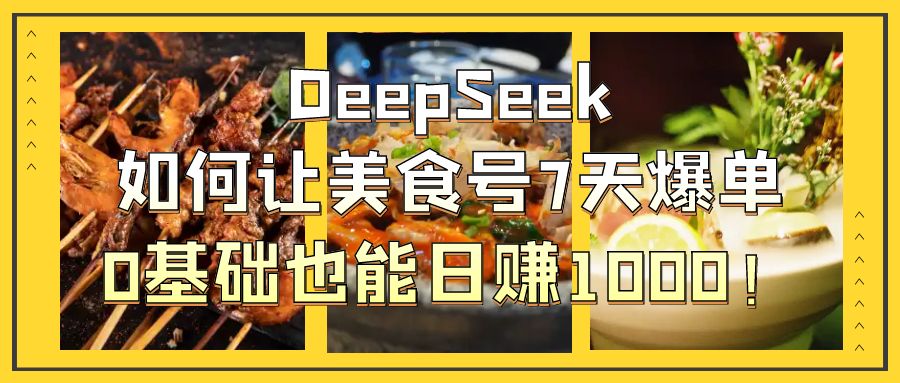 DeepSeek如何让美食号7天爆单，0基础也能日赚1000！-舒阳传媒网
