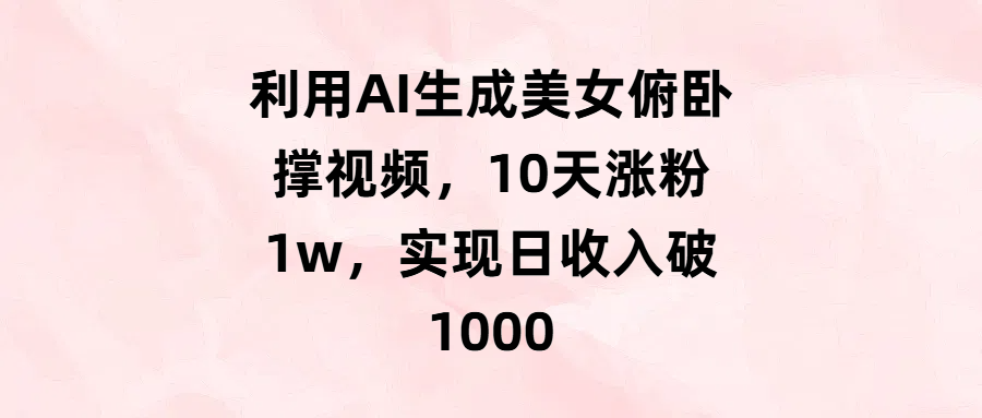 利用AI生成美女俯卧撑视频，10天涨粉1w，实现日收入破1000-舒阳传媒网