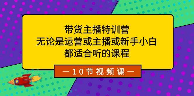 图片[1]-带货主播特训营：无论是运营或主播或新手小白，都适合听的课程-舒阳传媒网