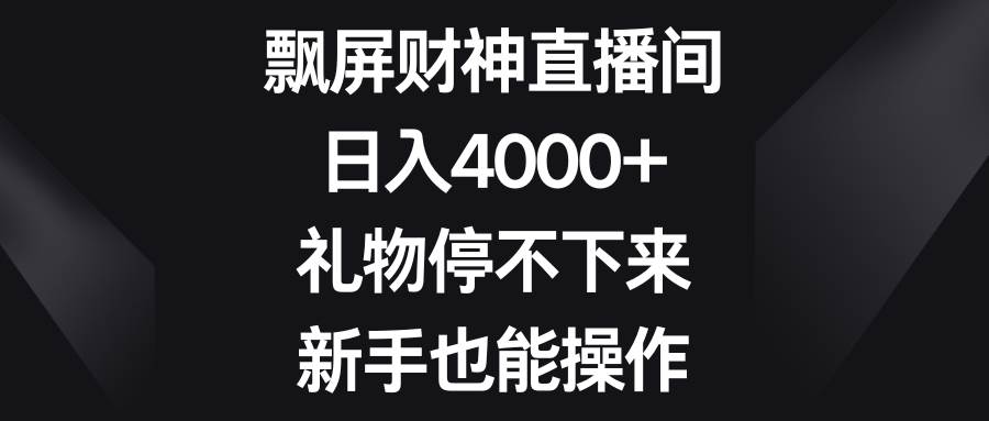 图片[1]-飘屏财神直播间，日入4000+，礼物停不下来，新手也能操作-舒阳传媒网