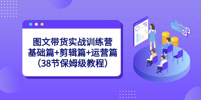 图片[1]-图文带货实战训练营：基础篇+剪辑篇+运营篇（38节保姆级教程）-舒阳传媒网