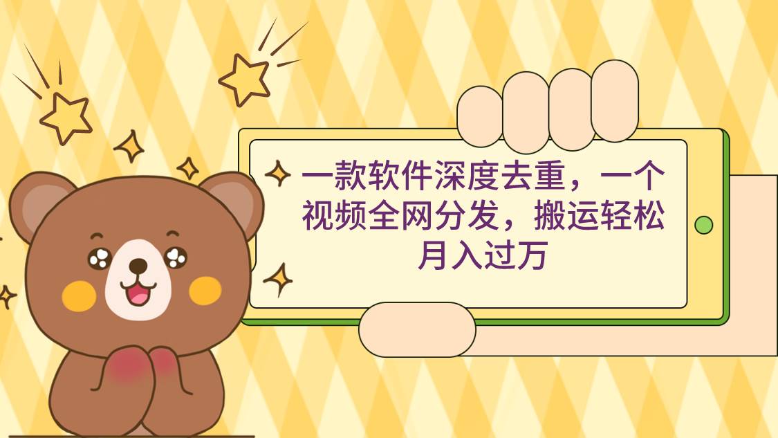 图片[1]-一款软件深度去重，一个视频全网分发，搬运轻松月入过万-舒阳传媒网