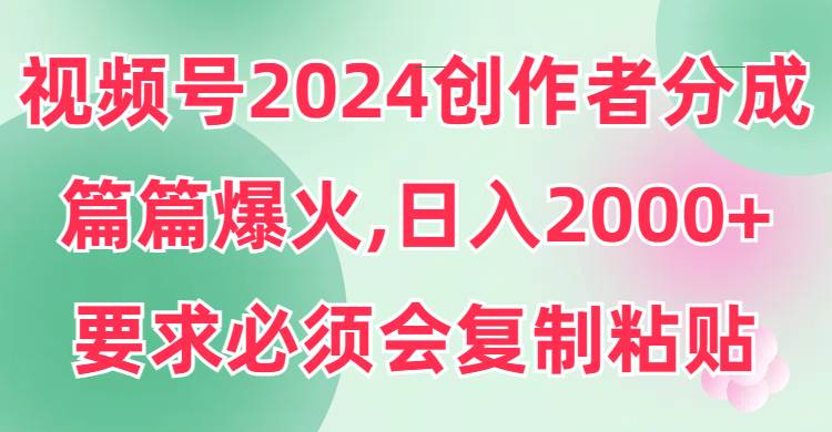 图片[1]-视频号2024创作者分成，片片爆火，要求必须会复制粘贴，日入2000+-舒阳传媒网