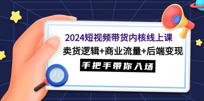 图片[1]-2024短视频带货内核线上课：卖货逻辑+商业流量+后端变现，手把手带你入场-舒阳传媒网