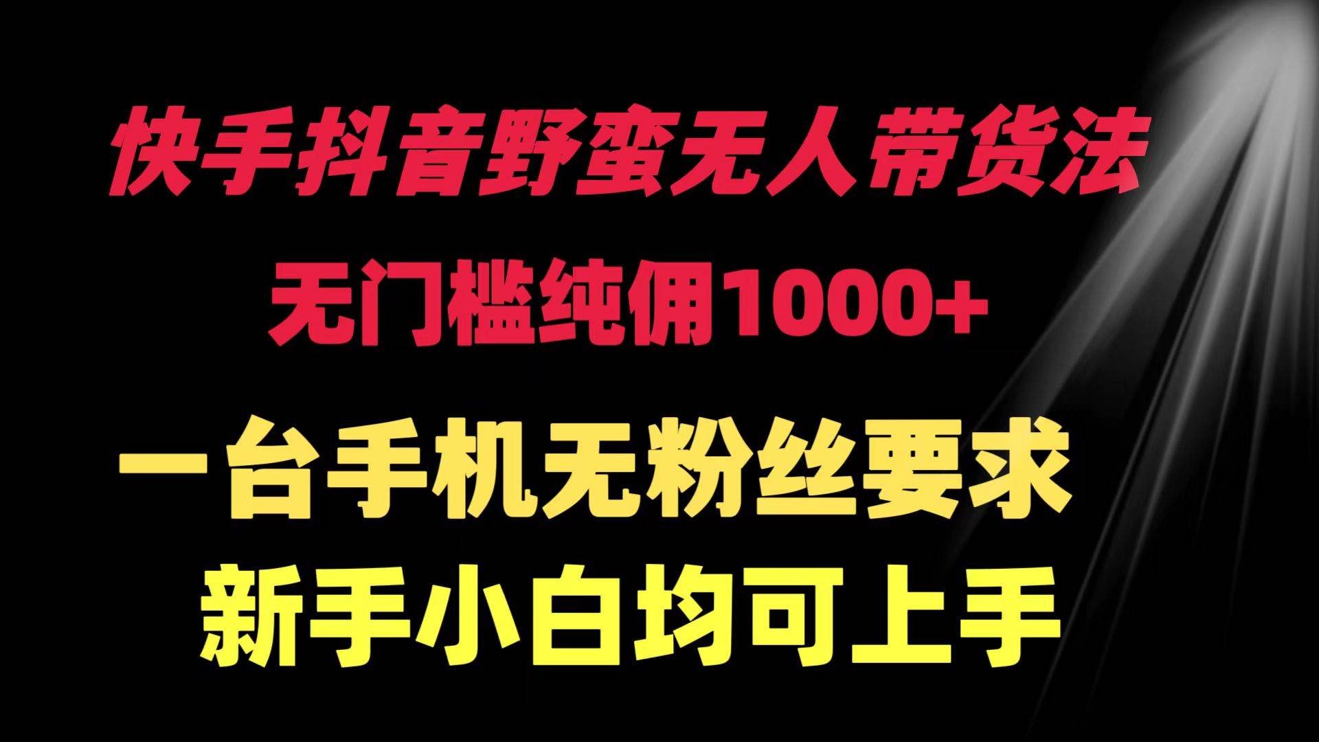 图片[1]-快手抖音野蛮无人带货法 无门槛纯佣1000+ 一台手机无粉丝要求新手小白…-舒阳传媒网